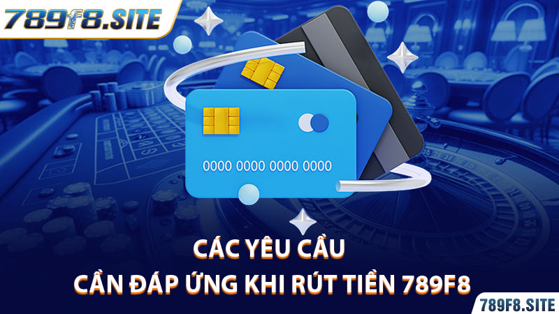 Các yêu cầu cần đáp ứng khi rút tiền 789f8