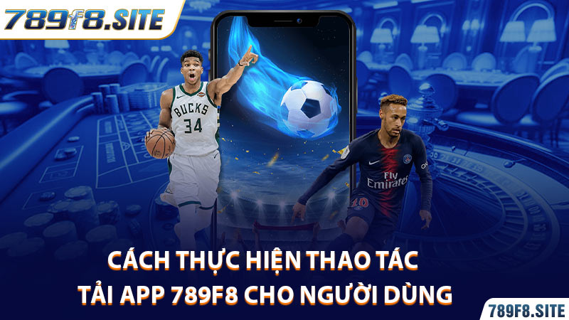 Cách thực hiện thao tác tải app 789F8 cho người dùng