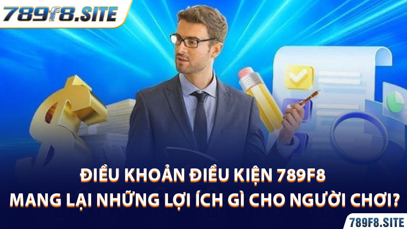 Điều Khoản Điều Kiện 789F8 mang lại những lợi ích gì cho người chơi?