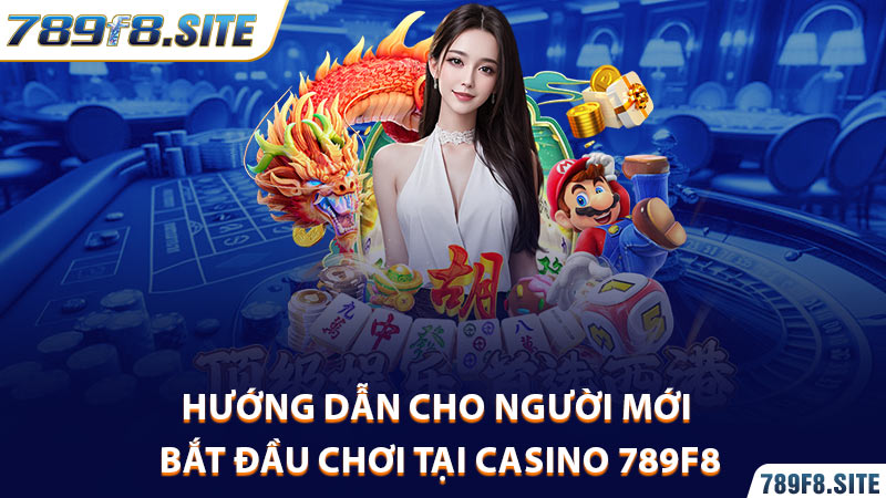 Hướng dẫn cho người mới bắt đầu chơi tại Casino 789F8