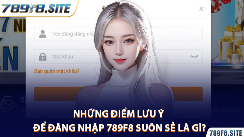 Những điểm lưu ý để đăng nhập 789F8 suôn sẻ là gì?