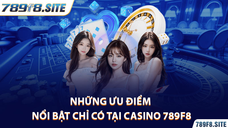 Những ưu điểm nổi bật chỉ có tại Casino 789F8