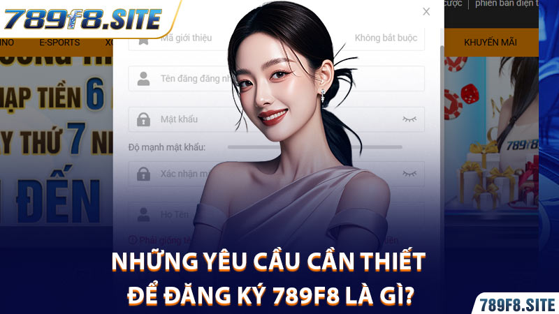 Những yêu cầu cần thiết để đăng ký 789F8 là gì?