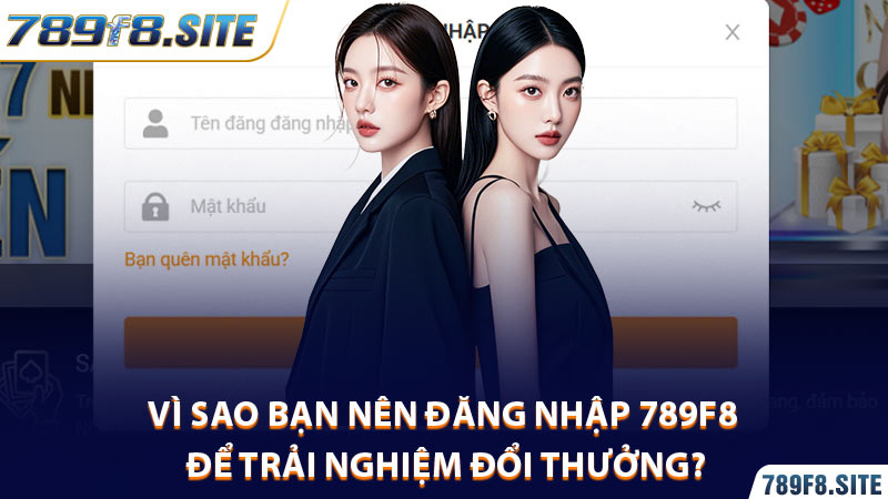 Vì sao bạn nên đăng nhập 789F8 để trải nghiệm đổi thưởng?